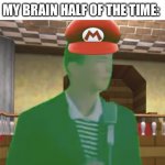 Super Mario rickroll | MY PARENTS WONDERING WHY I DO BAD IN SCHOOL; MY BRAIN HALF OF THE TIME: | image tagged in mario rickroll | made w/ Imgflip meme maker
