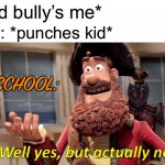 Well Yes, But Actually No Meme | *kid bully’s me*; Me: *punches kid*; SCHOOL: | image tagged in memes,well yes but actually no | made w/ Imgflip meme maker