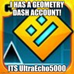 Geometry Dash | I HAS A GEOMETRY DASH ACCOUNT! ITS UltraEcho5000 | image tagged in geometry dash | made w/ Imgflip meme maker