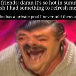 Fr | My friends: damn it's so hot in summer, i wish I had something to refresh me up! Me who has a private pool I never told them about: | image tagged in laughing spanish guy,memes,pool,summer,relatable,funny | made w/ Imgflip meme maker