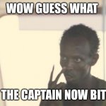 Use this for certain situations that call for it | WOW GUESS WHAT; I'M THE CAPTAIN NOW BITCH | image tagged in memes,i'm the captain now,funny memes,i'm now the captain | made w/ Imgflip meme maker