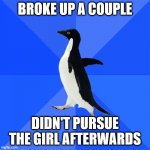 Socially Awkward Penguin | BROKE UP A COUPLE; DIDN'T PURSUE THE GIRL AFTERWARDS | image tagged in memes,socially awkward penguin | made w/ Imgflip meme maker