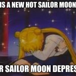 sailor moon depression | THERE IS A NEW HOT SAILOR MOON GAME! SUPER SAILOR MOON DEPRESSION | image tagged in sailor moon depression | made w/ Imgflip meme maker
