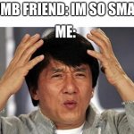 Jackie Chan WTF | DUMB FRIEND: IM SO SMART; ME: | image tagged in jackie chan wtf | made w/ Imgflip meme maker