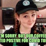 The bathrooms are on lockdown | I'M SORRY, BUT OUR COFFEE TESTED POSTIVE FOR COVID TODAY | image tagged in starbucks barista,coffee,covid,test,fraud | made w/ Imgflip meme maker