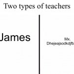 I swear some teachers have the weirdest last names known to man | Two types of teachers; Mx. Dhejeajsodkdjfbdnrjdjdjd; Mx. James | image tagged in two types of people in this world,school | made w/ Imgflip meme maker