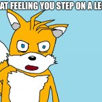 Tails gets trolled template (original meme) | THAT FEELING YOU STEP ON A LEGO | image tagged in tails gets trolled template original meme | made w/ Imgflip meme maker