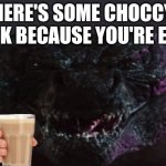 Godzilla has given you Choccy Milk | HERE'S SOME CHOCCY MILK BECAUSE YOU'RE EPIC | image tagged in godzilla happy | made w/ Imgflip meme maker