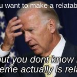 yeah i have this worry sometimes | when you want to make a relatable meme; but you dont know if the meme actually is relatable | image tagged in joe biden worries,worry,memes,funny,funny memes,oh no | made w/ Imgflip meme maker