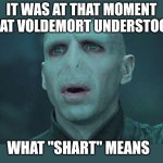 Voldemort | IT WAS AT THAT MOMENT THAT VOLDEMORT UNDERSTOOD; WHAT "SHART" MEANS | image tagged in voldemort | made w/ Imgflip meme maker