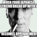 1945 | WHEN YOUR JAPANESE GIRLFRIEND BREAK UP WITH YOU; *BECOMES OPPENHEIMER* | image tagged in oppenheimer | made w/ Imgflip meme maker