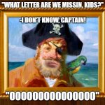 Spongebob Opening Pirate | "WHAT LETTER ARE WE MISSIN, KIDS?"
 
-I DON'T KNOW, CAPTAIN! "OOOOOOOOOOOOOOO" | image tagged in spongebob opening pirate | made w/ Imgflip meme maker