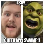 Shwwwwamp | I SAY…; OUTTA MYY SWAMP!! | image tagged in double trouble | made w/ Imgflip meme maker