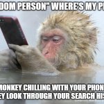 Wheres my Phone Monkey | "RANDOM PERSON" WHERE'S MY PHONE. MONKEY CHILLING WITH YOUR PHONE AS THEY LOOK THROUGH YOUR SEARCH HISTORY, | image tagged in monkey mobile phone | made w/ Imgflip meme maker