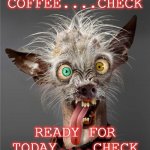 coffee and ready to work | COFFEE....CHECK; READY FOR TODAY....CHECK | image tagged in me monday morning | made w/ Imgflip meme maker
