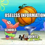 How about you teach us how to pay taxes instead | USELESS INFORMATION; SCHOOLS; STUDENTS | image tagged in spongebob force feeding | made w/ Imgflip meme maker