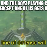 Our last line of defense will be Link. | ME AND THE BOYZ PLAYING COD AND ALL EXCEPT ONE OF US GETS UNALIVED | image tagged in our last line of defense will be link | made w/ Imgflip meme maker