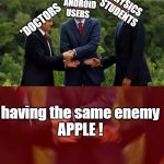 Doctor's, android user's n physics student's enemy | *PHYSICS
STUDENTS; *ANDROID
USERS; *DOCTORS; having the same enemy
APPLE ! | image tagged in obama trudeau handshake intensified | made w/ Imgflip meme maker