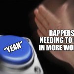 slap that button | RAPPERS NEEDING TO FILL IN MORE WORDS; “YEAH” | image tagged in slap that button | made w/ Imgflip meme maker