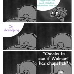 Idkkkkkkk | Your lips are chapped and you need chapstick, but youdont have any; Im sleeeeping; *Checks to see if Walmart has chapstick* | image tagged in stop it i'm trying to sleep brain | made w/ Imgflip meme maker