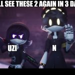 WOOOOOOOOOOOOOOOOOOOOOOOOOOOOOOOOOOOO | WE'LL SEE THESE 2 AGAIN IN 3 DAYS! N; UZI | image tagged in murder drones | made w/ Imgflip meme maker