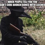 Spoopy | WHEN PEOPLE TELL YOU YOU CAN'T CURE BROKEN BONES WITH LEECHES | image tagged in plague doctor with gun | made w/ Imgflip meme maker