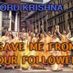 Krishna… Save me from your followers | LORD KRISHNA . . . SAVE ME FROM YOUR FOLLOWERS | image tagged in hare krishna back to godhead | made w/ Imgflip meme maker
