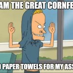 Cornfed from Duckman | I AM THE GREAT CORNFED; I NEED PAPER TOWELS FOR MY ASSHOLE | image tagged in beavis cornholio,duckman | made w/ Imgflip meme maker