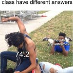 I still don't know how I got watermelon ¯\(°_o)/¯ | When the two smartest students in the class have different answers; Me who got watermelon; 74.2; 73.7 | image tagged in guy recording a fight,memes,funny,school,class,relatable memes | made w/ Imgflip meme maker