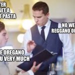 Reggano | WAITER CAN I GET A DIFFERENT PASTA; NO WE HAVE REGGANO OR REGGANO; I’LL TAKE OREGANO THANK YOU VERY MUCH | image tagged in waiter | made w/ Imgflip meme maker