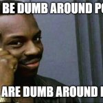 Idiots around police | CANT BE DUMB AROUND POLICE; IF YOU ARE DUMB AROUND POLICE | image tagged in you can't x if you x | made w/ Imgflip meme maker