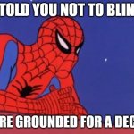 Exaggerated but true | I TOLD YOU NOT TO BLINK; YOURE GROUNDED FOR A DECADE | image tagged in spiderman thinking | made w/ Imgflip meme maker