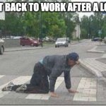 getting bak to work after the weekend | TRYING TO GET BACK TO WORK AFTER A LONG WEEKEND | image tagged in crawling man,funny,funny memes | made w/ Imgflip meme maker