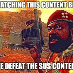 stop watching sus content | STOP WATCHING THIS CONTENT BROTHER; WE DEFEAT THE SUS CONTENT | image tagged in mpla | made w/ Imgflip meme maker