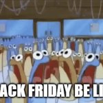 black friday | BLACK FRIDAY BE LIKE | image tagged in gifs,anchovies | made w/ Imgflip video-to-gif maker