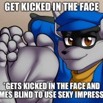 Ouch? | GET KICKED IN THE FACE; *GETS KICKED IN THE FACE AND BECOMES BLIND TO USE SEXY IMPRESSIONS* | image tagged in sly cooper kick-back | made w/ Imgflip meme maker