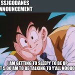 Condescending Goku | SSJGODANES ANNOUNCEMENT; I AM GETTING TO SLEEPY TO BE UP AT 5:00 AM TO BE TALKING TO Y’ALL NOOOOO | image tagged in memes,condescending goku | made w/ Imgflip meme maker