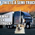 semi truck mountain | IF THIS IS A SEMI TRUCK; THAN WHAT IS A WHOLE TRUCK? | image tagged in semi truck mountain | made w/ Imgflip meme maker
