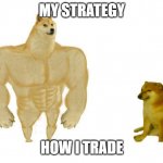MUSCLE DOG | MY STRATEGY; HOW I TRADE | image tagged in muscle dog | made w/ Imgflip meme maker