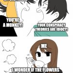 More Tea? | MY OTHER FRIEND; MY ONE FRIEND; YOU'RE A MONKEY! YOUR CONSPIRACY THEORIES ARE IDIOCY! ME; I WONDER IF THE FLOWERS NEED MORE WATERING TODAY. | image tagged in emirichu sipping tea while 2 boys fight | made w/ Imgflip meme maker