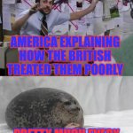 Image Title | AMERICA EXPLAINING HOW THE BRITISH TREATED THEM POORLY; PRETTY MUCH EVERY OTHER BRITISH COLONY | image tagged in man explaining to seal,memes | made w/ Imgflip meme maker