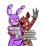 Yall plz ;-; | ANYONE ELSE; ME TRYING TO GET PEOPLE HYPED FOR THE FNAF MOVIE | image tagged in fnaf hype everywhere | made w/ Imgflip meme maker