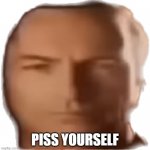 Do it. | PISS YOURSELF | image tagged in saul man,memes,fuuny,oh my god,noooooooooooooooooooooooo,oh wow are you actually reading these tags | made w/ Imgflip meme maker