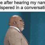 What did you just say about me?! ಠ_ಠ | Me after hearing my name whispered in a conversation: | image tagged in gifs,memes,funny,true story,conversation,relatable memes | made w/ Imgflip video-to-gif maker