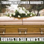 LMAO!!! | AT MY FUNERAL THROW THE FLOWER BOUQUET INTO A CROWD; OF GUESTS TO SEE WHO'S NEXT. | image tagged in funeral,lol,lmao | made w/ Imgflip meme maker
