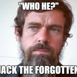 Jack, the Forgotten CEO of Twitter | "WHO HE?"; JACK THE FORGOTTEN | image tagged in jack dorsey,twitter,x | made w/ Imgflip meme maker