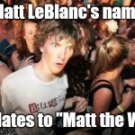 How many of you realized the same thing? By the way, no racism intended. Should the case may be. | Matt LeBlanc's name; translates to "Matt the White" | image tagged in memes,sudden clarity clarence,matt leblanc,name,french,mind blown | made w/ Imgflip meme maker