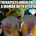Ca-ching | THERAPISTS WHEN THEY SEE A WOMAN WITH DYED HAIR | image tagged in memes,money money | made w/ Imgflip meme maker