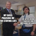 time can slip away from you sometimes… | MY BOSS PRAISING ME FOR STAYING LATE; ME AFTER LOSING TRACK OF TIME WATCHING CAT VIDEOS | image tagged in the office congratulations,funny,cat videos,awkward moment | made w/ Imgflip meme maker