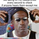Yep i have a bad music taste | Nobody:; Me taking off my headphones every second to check if anyone hears them except me: | image tagged in jordan headphone,memes,funny,relatable,headphones | made w/ Imgflip meme maker